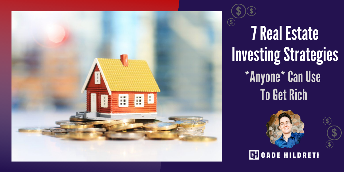 7 Real Estate Investing Strategies *Anyone* Can Use to Get Rich