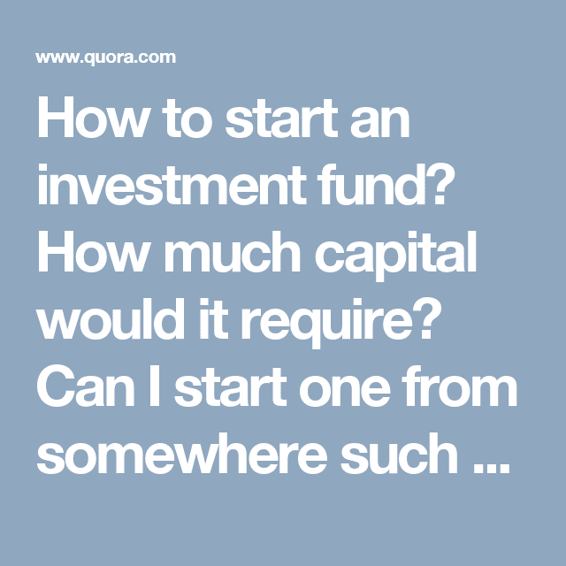 How to start an investment fund? How much capital would it require? Can ...