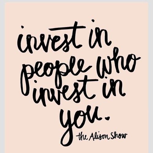 Invest in people who invest in you